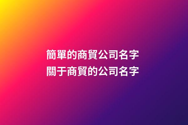 簡單的商貿公司名字 關于商貿的公司名字-第1張-公司起名-玄機派